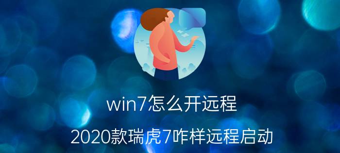 win7怎么开远程 2020款瑞虎7咋样远程启动？